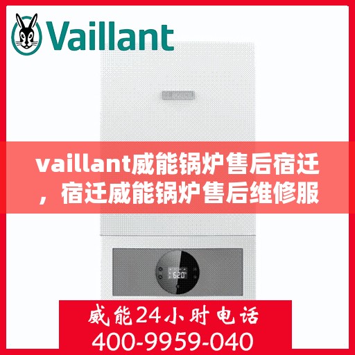 vaillant威能锅炉售后宿迁，宿迁威能锅炉售后维修服务解析