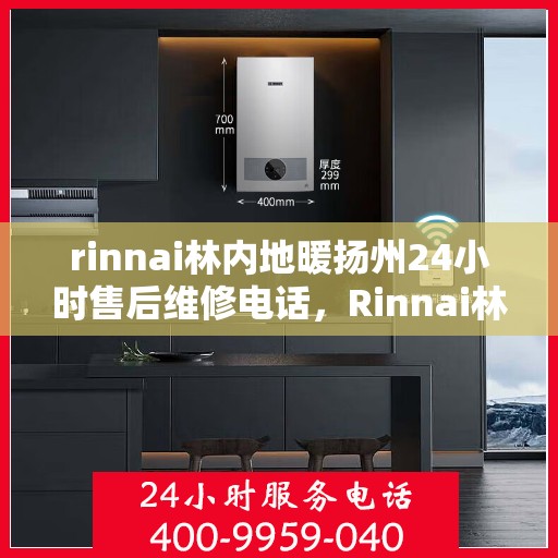 rinnai林内地暖扬州24小时售后维修电话，Rinnai林内地暖扬州全天候售后维修服务热线