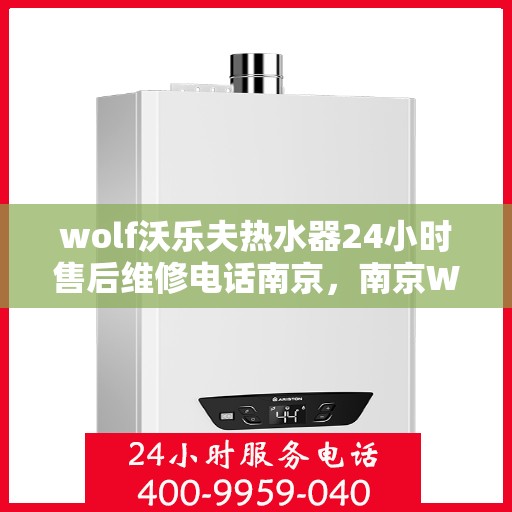 wolf沃乐夫热水器24小时售后维修电话南京，南京Wolf沃乐夫热水器全天候售后维修服务热线