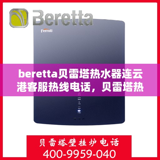 beretta贝雷塔热水器连云港客服热线电话，贝雷塔热水器连云港客服热线电话及售后服务指南