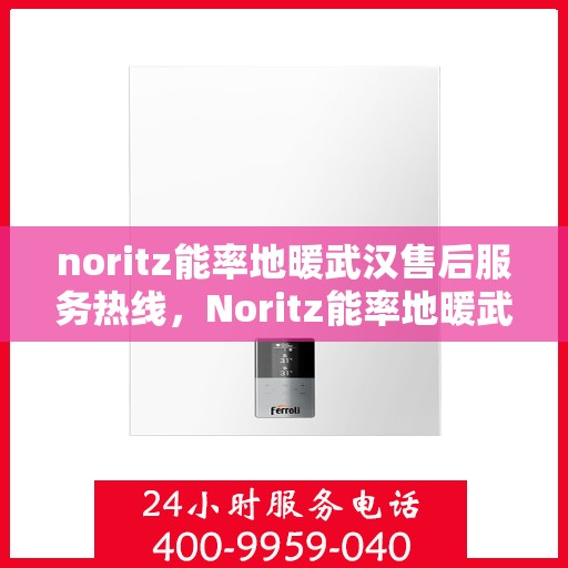 noritz能率地暖武汉售后服务热线，Noritz能率地暖武汉售后服务热线，专业团队，温暖您的冬日选择