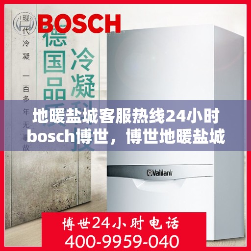 地暖盐城客服热线24小时bosch博世，博世地暖盐城客服热线，全天候服务，温暖您的每一刻