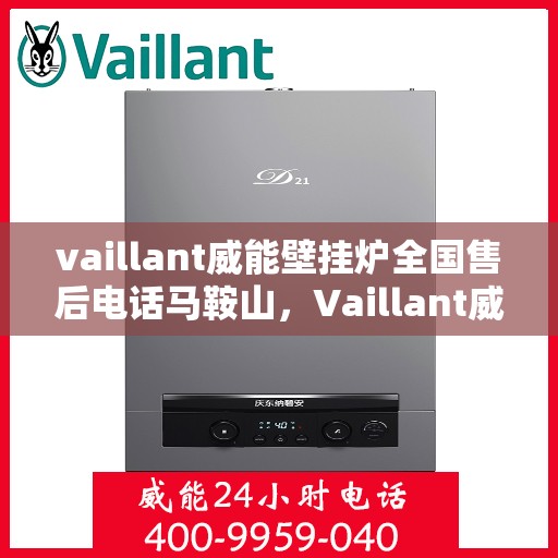 vaillant威能壁挂炉全国售后电话马鞍山，Vaillant威能壁挂炉马鞍山售后服务热线及全国电话大全