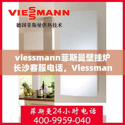 viessmann菲斯曼壁挂炉长沙客服电话，Viessmann菲斯曼壁挂炉长沙客服热线及咨询专线