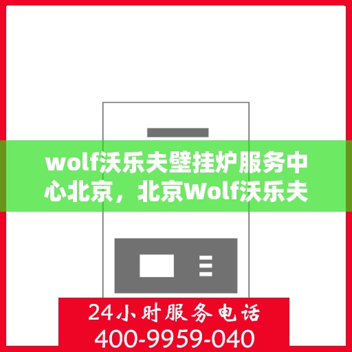 wolf沃乐夫壁挂炉服务中心北京，北京Wolf沃乐夫壁挂炉专业服务中心