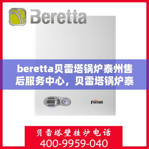 beretta贝雷塔锅炉泰州售后服务中心，贝雷塔锅炉泰州售后服务中心，专业维修与一站式服务体验