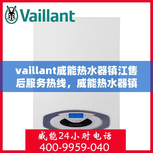 vaillant威能热水器镇江售后服务热线，威能热水器镇江售后服务热线——专业解决您的热水器问题