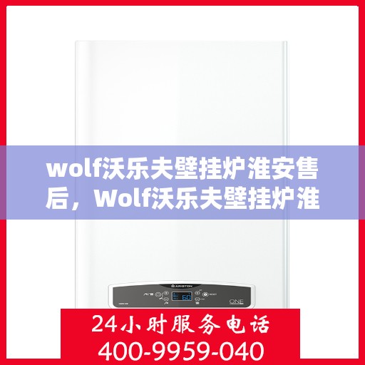 wolf沃乐夫壁挂炉淮安售后，Wolf沃乐夫壁挂炉淮安售后服务中心，专业维修，贴心服务
