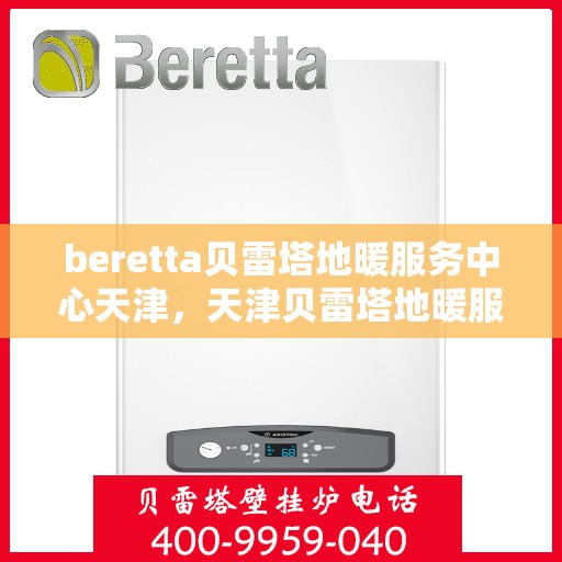 beretta贝雷塔地暖服务中心天津，天津贝雷塔地暖服务中心，专业温暖您的生活