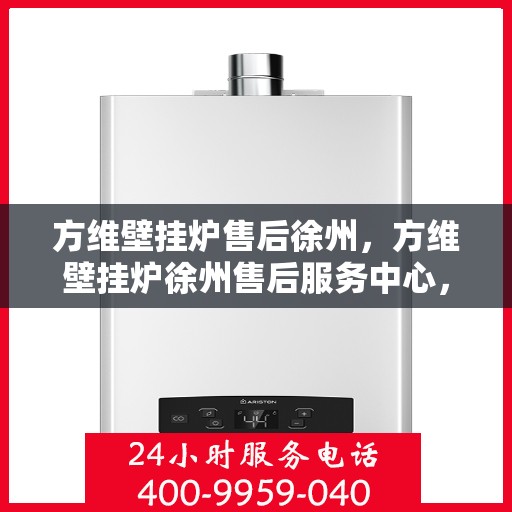 方维壁挂炉售后徐州，方维壁挂炉徐州售后服务中心，专业团队，贴心服务