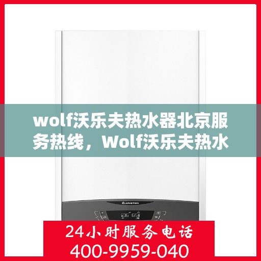 wolf沃乐夫热水器北京服务热线，Wolf沃乐夫热水器北京服务热线，专业维修与售后支持