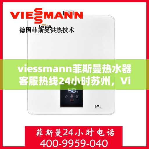 viessmann菲斯曼热水器客服热线24小时苏州，Viessmann菲斯曼热水器苏州24小时客服热线全攻略
