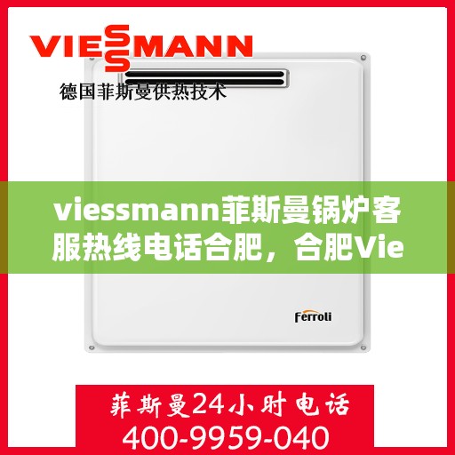 viessmann菲斯曼锅炉客服热线电话合肥，合肥Viessmann菲斯曼锅炉专业客服热线电话