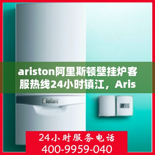 ariston阿里斯顿壁挂炉客服热线24小时镇江，Ariston阿里斯顿壁挂炉镇江24小时客服热线全面服务