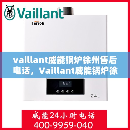 vaillant威能锅炉徐州售后电话，Vaillant威能锅炉徐州售后服务热线及电话全攻略