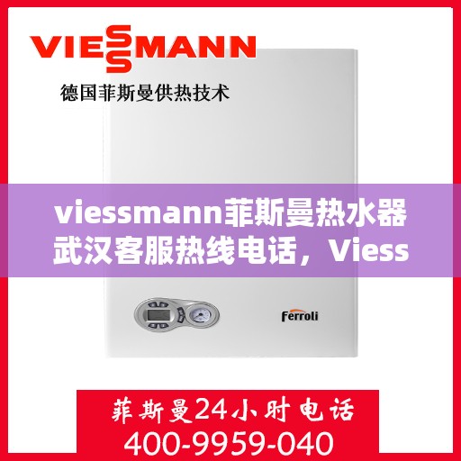 viessmann菲斯曼热水器武汉客服热线电话，Viessmann菲斯曼热水器武汉客服热线全攻略，专业解答，贴心服务！