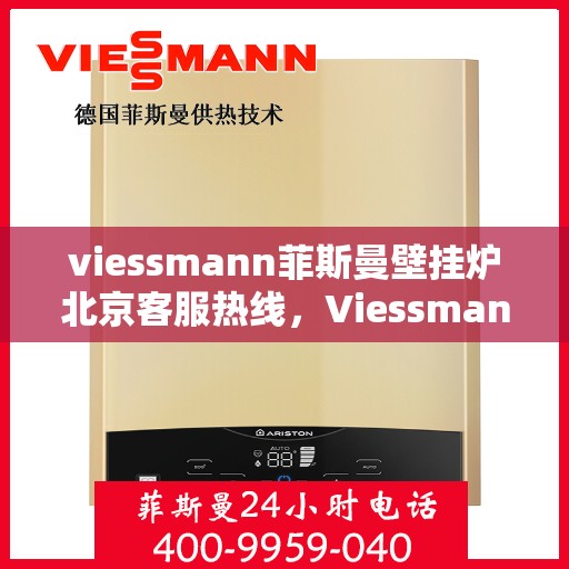 viessmann菲斯曼壁挂炉北京客服热线，Viessmann菲斯曼壁挂炉北京客服热线全解析，专业支持与贴心服务