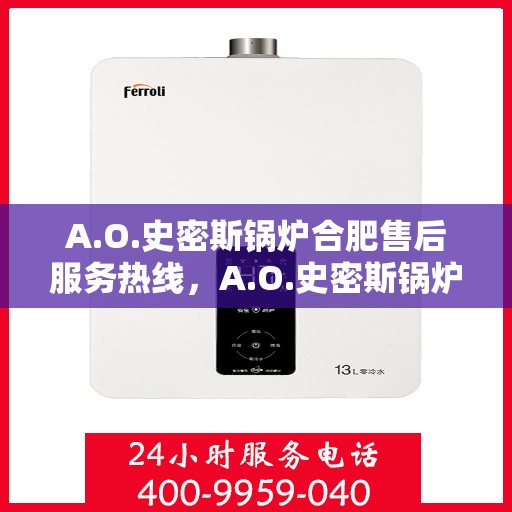 A.O.史密斯锅炉合肥售后服务热线，A.O.史密斯锅炉合肥售后服务热线，专业团队，贴心服务