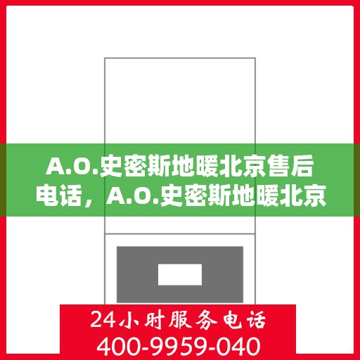 A.O.史密斯地暖北京售后电话，A.O.史密斯地暖北京售后服务热线及电话全解析
