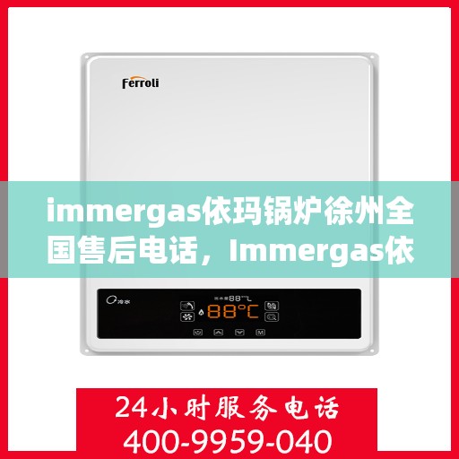 immergas依玛锅炉徐州全国售后电话，Immergas依玛锅炉徐州售后全国服务热线公布