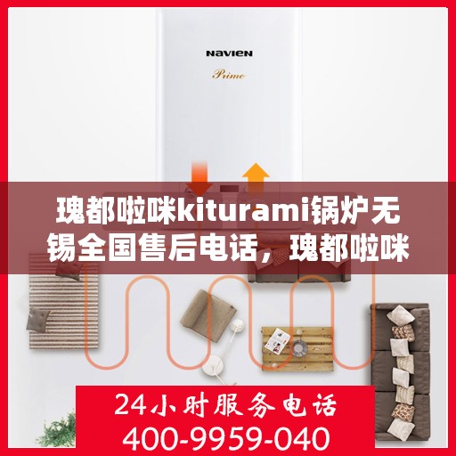 瑰都啦咪kiturami锅炉无锡全国售后电话，瑰都啦咪kiturami锅炉无锡售后服务热线及全国售后电话大全