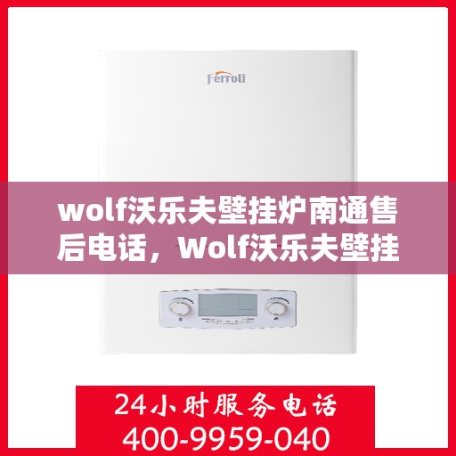 wolf沃乐夫壁挂炉南通售后电话，Wolf沃乐夫壁挂炉南通售后服务热线及联系方式