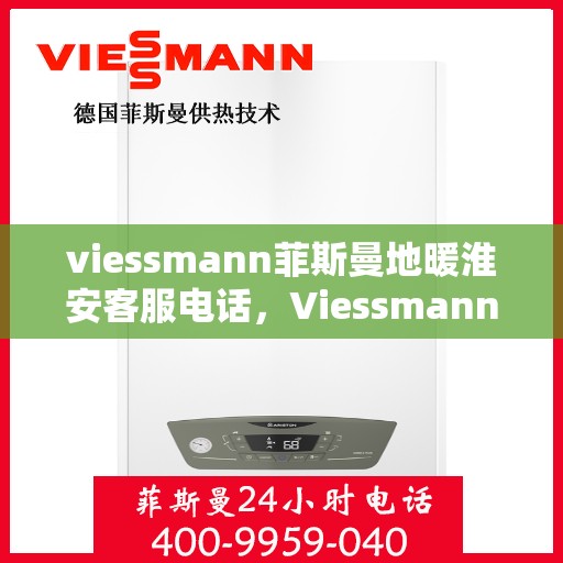 viessmann菲斯曼地暖淮安客服电话，Viessmann菲斯曼地暖淮安客服热线及联系方式