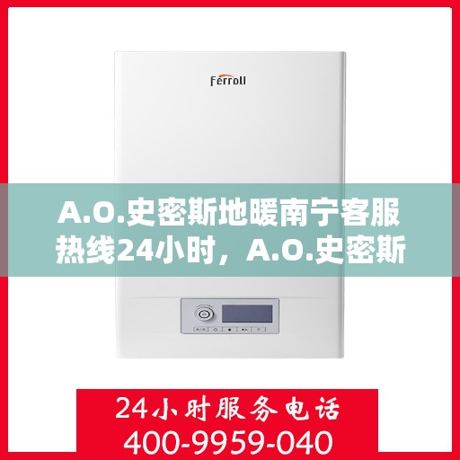 A.O.史密斯地暖南宁客服热线24小时，A.O.史密斯地暖南宁全天候客服热线，贴心服务不打烊