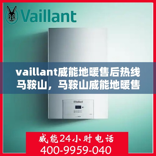 vaillant威能地暖售后热线马鞍山，马鞍山威能地暖售后服务热线，专业解决您的温暖问题