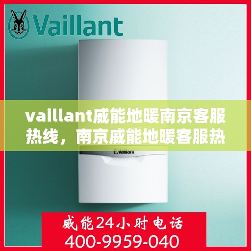 vaillant威能地暖南京客服热线，南京威能地暖客服热线，专业解答，贴心服务
