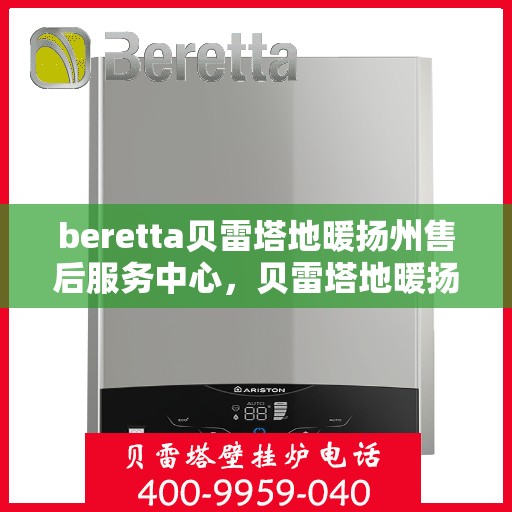 beretta贝雷塔地暖扬州售后服务中心，贝雷塔地暖扬州服务中心，专业售后，温暖您的生活