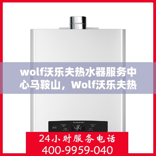 wolf沃乐夫热水器服务中心马鞍山，Wolf沃乐夫热水器马鞍山服务中心，专业维修与保养，温暖您的生活