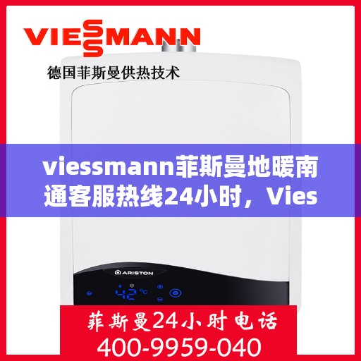 viessmann菲斯曼地暖南通客服热线24小时，Viessmann菲斯曼地暖，南通客服热线全天候24小时为您服务