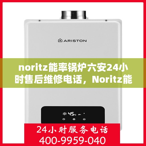 noritz能率锅炉六安24小时售后维修电话，Noritz能率锅炉六安全天候售后维修服务热线