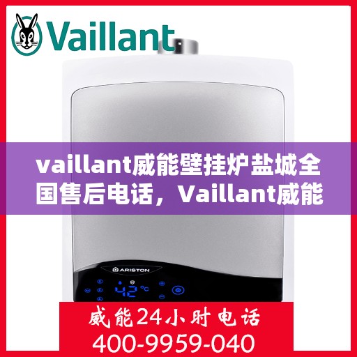 vaillant威能壁挂炉盐城全国售后电话，Vaillant威能壁挂炉盐城售后服务热线及全国电话大全