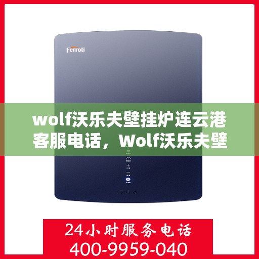 wolf沃乐夫壁挂炉连云港客服电话，Wolf沃乐夫壁挂炉连云港客服热线及售后支持指南