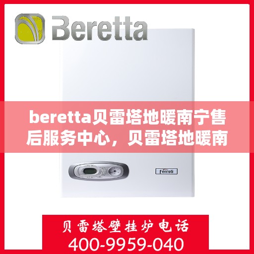 beretta贝雷塔地暖南宁售后服务中心，贝雷塔地暖南宁售后服务中心，专业维修，温暖您的生活