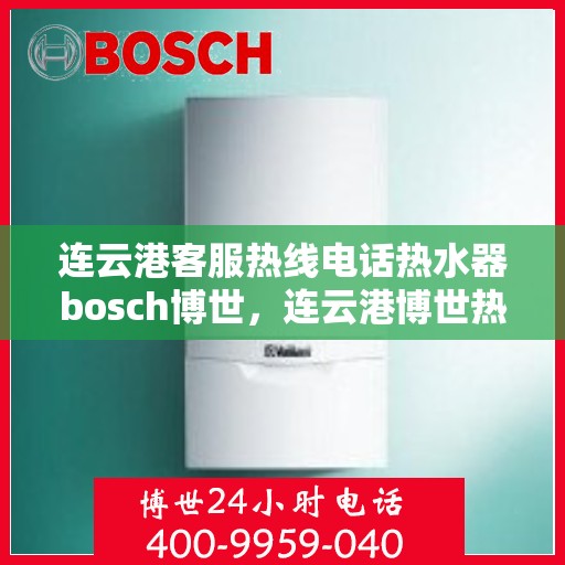 连云港客服热线电话热水器bosch博世，连云港博世热水器客服热线电话全解析