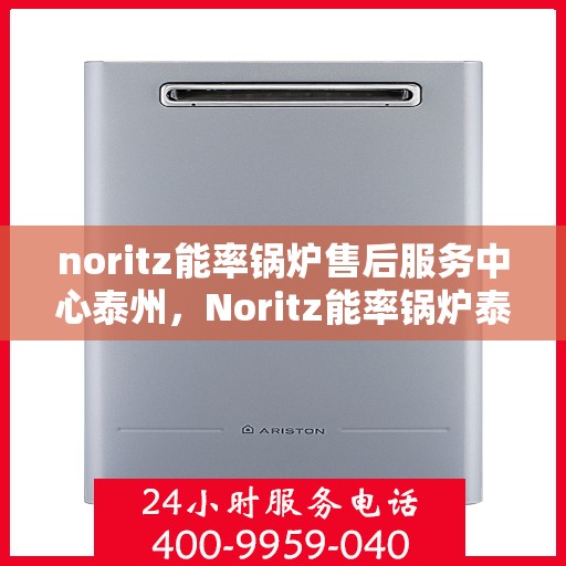 noritz能率锅炉售后服务中心泰州，Noritz能率锅炉泰州售后服务中心，专业维护，贴心服务