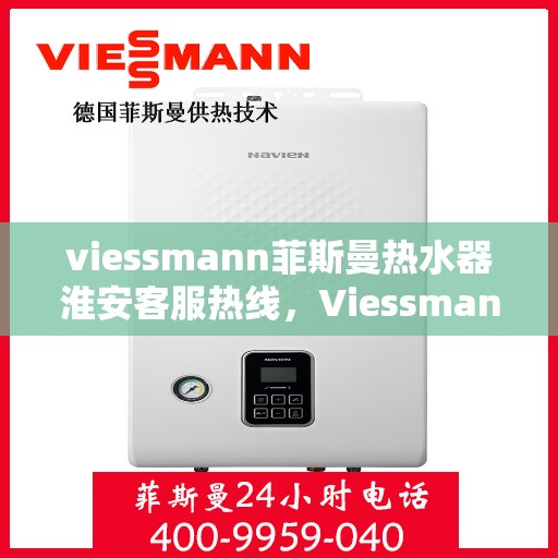 viessmann菲斯曼热水器淮安客服热线，Viessmann菲斯曼热水器淮安客服热线，专业解答，贴心服务