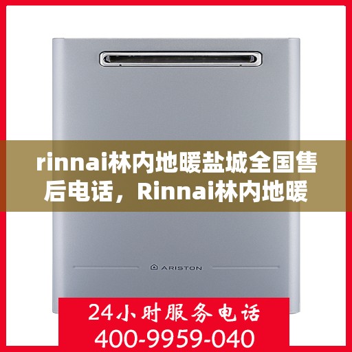 rinnai林内地暖盐城全国售后电话，Rinnai林内地暖盐城售后服务热线公布