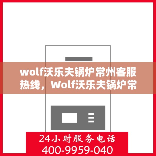 wolf沃乐夫锅炉常州客服热线，Wolf沃乐夫锅炉常州客服热线，专业支持与解决方案的起点