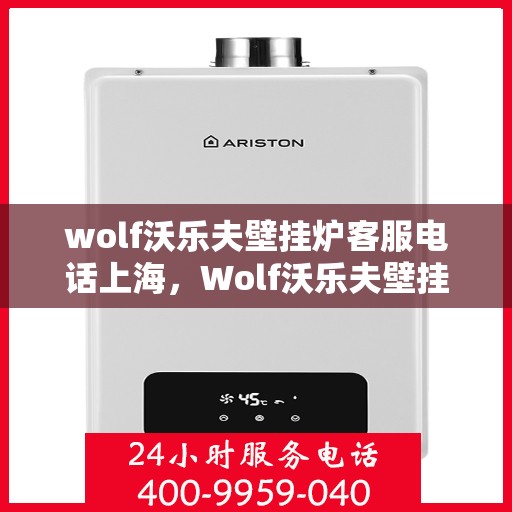 wolf沃乐夫壁挂炉客服电话上海，Wolf沃乐夫壁挂炉上海客服热线