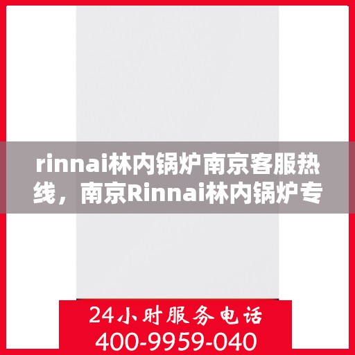 rinnai林内锅炉南京客服热线，南京Rinnai林内锅炉专业客服热线，为您提供全方位服务支持