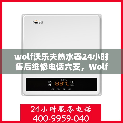 wolf沃乐夫热水器24小时售后维修电话六安，Wolf沃乐夫热水器六安售后维修热线全天候服务，专业解决热水器故障