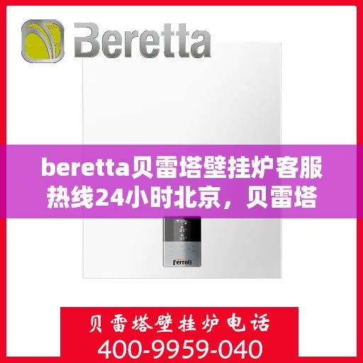 beretta贝雷塔壁挂炉客服热线24小时北京，贝雷塔壁挂炉北京24小时客服热线全面服务