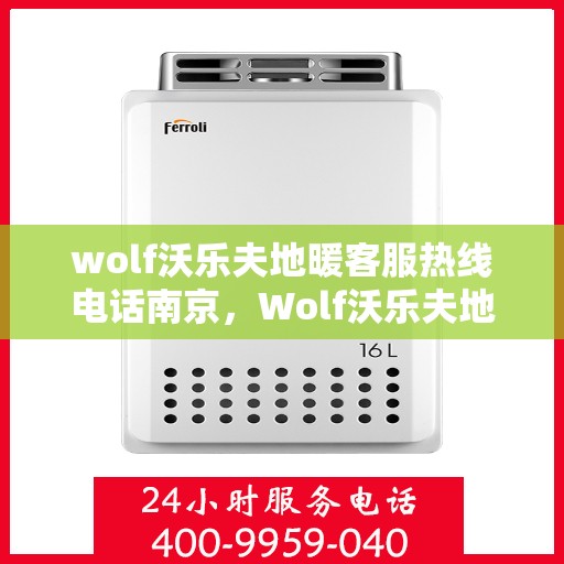 wolf沃乐夫地暖客服热线电话南京，Wolf沃乐夫地暖南京客服热线电话全攻略