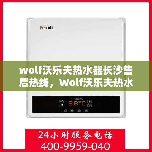 wolf沃乐夫热水器长沙售后热线，Wolf沃乐夫热水器长沙售后服务中心热线公布
