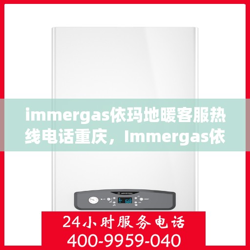 immergas依玛地暖客服热线电话重庆，Immergas依玛地暖重庆客服热线电话全解析