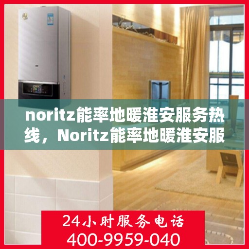 noritz能率地暖淮安服务热线，Noritz能率地暖淮安服务热线，专业品质，温暖您的生活